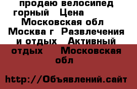продаю велосипед горный › Цена ­ 8 000 - Московская обл., Москва г. Развлечения и отдых » Активный отдых   . Московская обл.